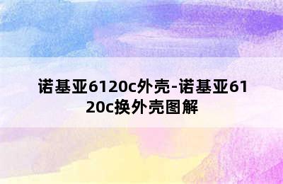 诺基亚6120c外壳-诺基亚6120c换外壳图解