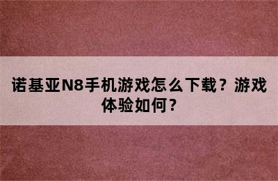 诺基亚N8手机游戏怎么下载？游戏体验如何？