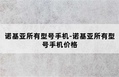 诺基亚所有型号手机-诺基亚所有型号手机价格