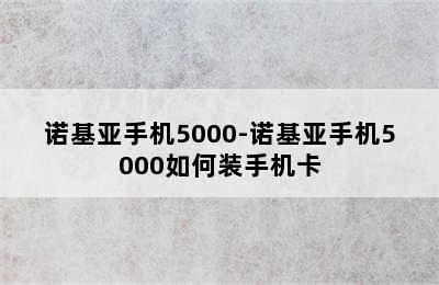 诺基亚手机5000-诺基亚手机5000如何装手机卡