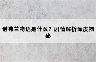 诺弗兰物语是什么？剧情解析深度揭秘