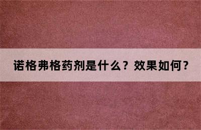 诺格弗格药剂是什么？效果如何？