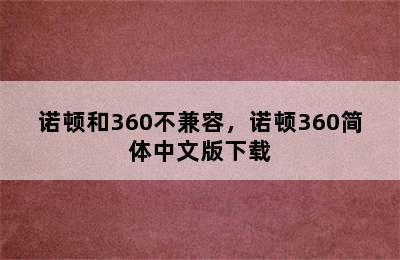 诺顿和360不兼容，诺顿360简体中文版下载