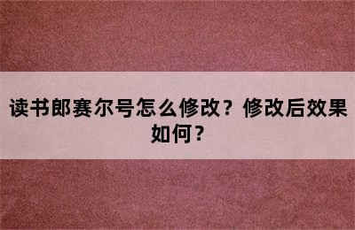 读书郎赛尔号怎么修改？修改后效果如何？