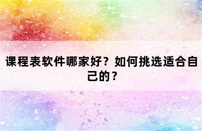 课程表软件哪家好？如何挑选适合自己的？