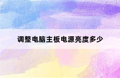 调整电脑主板电源亮度多少