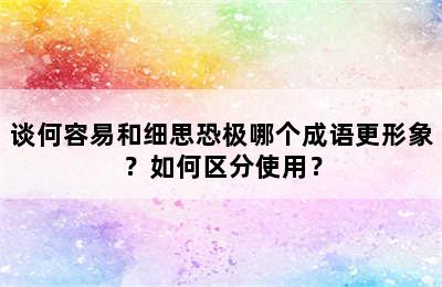 谈何容易和细思恐极哪个成语更形象？如何区分使用？