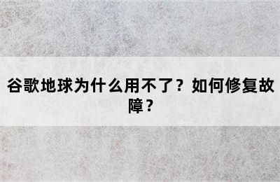 谷歌地球为什么用不了？如何修复故障？