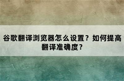 谷歌翻译浏览器怎么设置？如何提高翻译准确度？