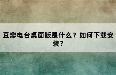 豆瓣电台桌面版是什么？如何下载安装？