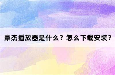 豪杰播放器是什么？怎么下载安装？