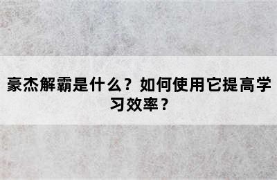 豪杰解霸是什么？如何使用它提高学习效率？