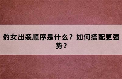 豹女出装顺序是什么？如何搭配更强势？