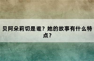 贝阿朵莉切是谁？她的故事有什么特点？