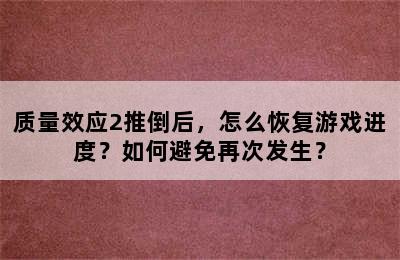 质量效应2推倒后，怎么恢复游戏进度？如何避免再次发生？