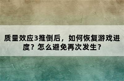 质量效应3推倒后，如何恢复游戏进度？怎么避免再次发生？