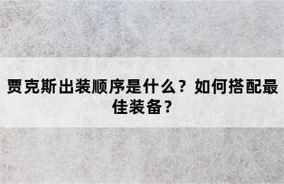 贾克斯出装顺序是什么？如何搭配最佳装备？