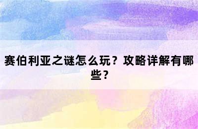 赛伯利亚之谜怎么玩？攻略详解有哪些？