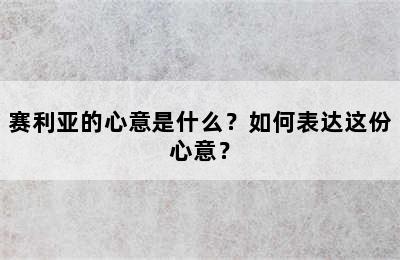 赛利亚的心意是什么？如何表达这份心意？