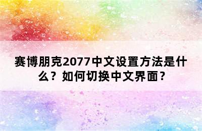 赛博朋克2077中文设置方法是什么？如何切换中文界面？