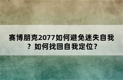 赛博朋克2077如何避免迷失自我？如何找回自我定位？