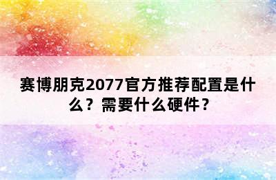 赛博朋克2077官方推荐配置是什么？需要什么硬件？