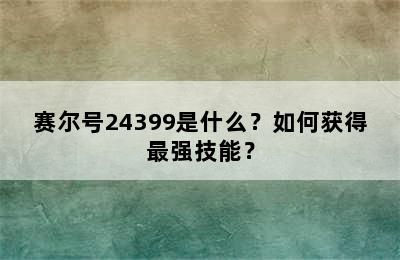 赛尔号24399是什么？如何获得最强技能？