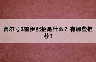 赛尔号2雷伊配招是什么？有哪些推荐？