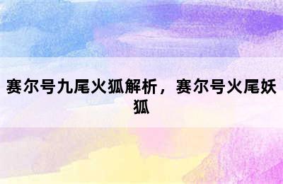 赛尔号九尾火狐解析，赛尔号火尾妖狐