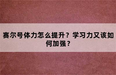 赛尔号体力怎么提升？学习力又该如何加强？