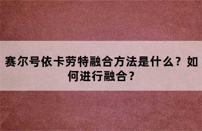 赛尔号依卡劳特融合方法是什么？如何进行融合？