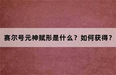 赛尔号元神赋形是什么？如何获得？