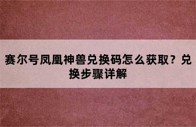 赛尔号凤凰神兽兑换码怎么获取？兑换步骤详解