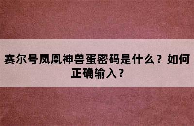 赛尔号凤凰神兽蛋密码是什么？如何正确输入？