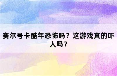 赛尔号卡酷年恐怖吗？这游戏真的吓人吗？