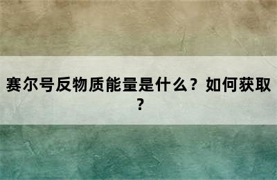 赛尔号反物质能量是什么？如何获取？