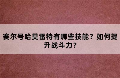 赛尔号哈莫雷特有哪些技能？如何提升战斗力？