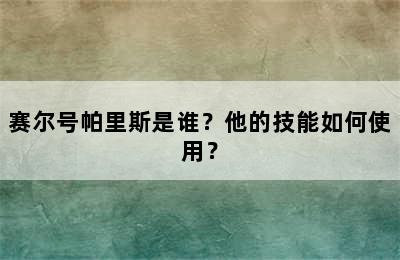 赛尔号帕里斯是谁？他的技能如何使用？