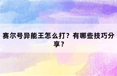 赛尔号异能王怎么打？有哪些技巧分享？