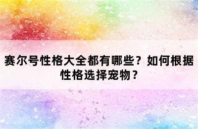 赛尔号性格大全都有哪些？如何根据性格选择宠物？