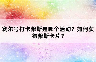 赛尔号打卡修斯是哪个活动？如何获得修斯卡片？