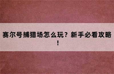 赛尔号捕猎场怎么玩？新手必看攻略！