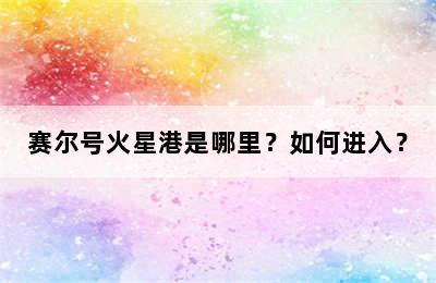 赛尔号火星港是哪里？如何进入？