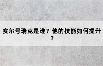 赛尔号瑞克是谁？他的技能如何提升？