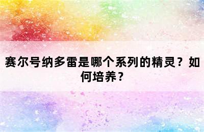 赛尔号纳多雷是哪个系列的精灵？如何培养？