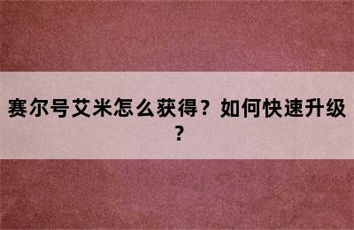 赛尔号艾米怎么获得？如何快速升级？