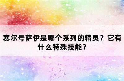 赛尔号萨伊是哪个系列的精灵？它有什么特殊技能？