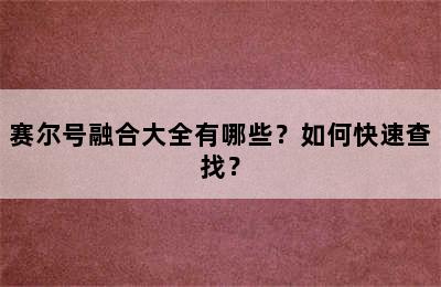 赛尔号融合大全有哪些？如何快速查找？