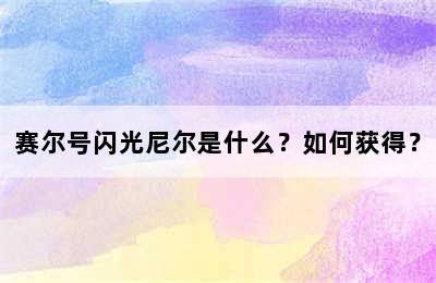 赛尔号闪光尼尔是什么？如何获得？