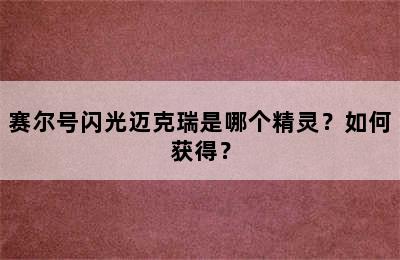 赛尔号闪光迈克瑞是哪个精灵？如何获得？